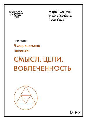 Эксмо Мортен Хансен, Тереза Эмэбайл, Скотт Снук "Смысл. Цели. Вовлеченность (HBR Guide: EQ)" 437799 978-5-00214-013-8 