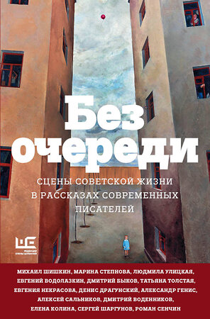 АСТ Алексей Сальников, Татьяна Толстая, Людмила Улицкая, Михаил Шишкин, Евгений Водолазкин, Дмитрий Быков "Без очереди. Сцены советской жизни в рассказах современных писателей" 438260 978-5-17-137571-3 