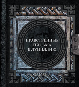 АСТ Сенека Луций Анней "Сенека. Нравственные письма к Луциллию" 438355 978-5-17-165201-2 