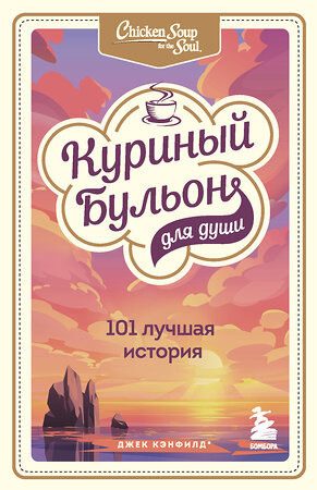 Эксмо Джек Кэнфилд, Марк Виктор Хансен , Эми Ньюмарк "Куриный бульон для души: 101 лучшая история" 440619 978-5-04-122537-7 