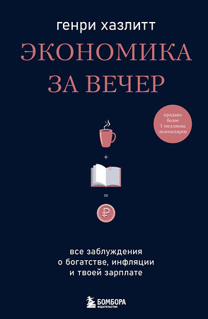 Эксмо Генри Хазлитт "Экономика за вечер. Все заблуждения о богатстве, инфляции и твоей зарплате" 440656 978-5-04-172274-6 