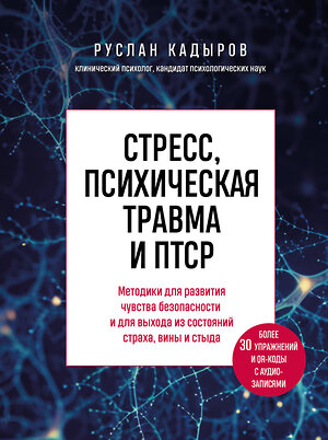 Эксмо Руслан Кадыров "Стресс, психическая травма и ПТСР. Методики для развития чувства безопасности и для выхода из состояний страха, вины и стыда" 440693 978-5-04-186134-6 