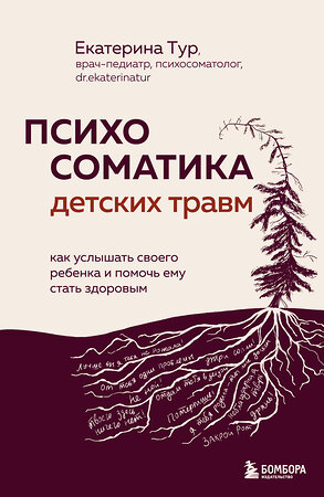 Эксмо Екатерина Тур "Психосоматика детских травм: как услышать своего ребенка и помочь ему стать здоровым" 440726 978-5-04-191738-8 