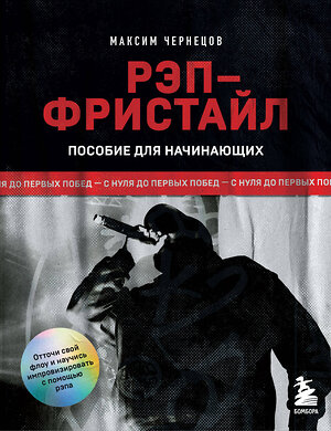 Эксмо Максим Чернецов "Рэп-фристайл: Пособие для начинающих. С нуля до первых побед" 440784 978-5-04-199097-8 