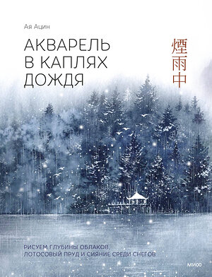 Эксмо Ая Ацин "Акварель в каплях дождя. Рисуем глубины облаков, лотосовый пруд и сияние среди снегов" 440872 978-5-00214-533-1 