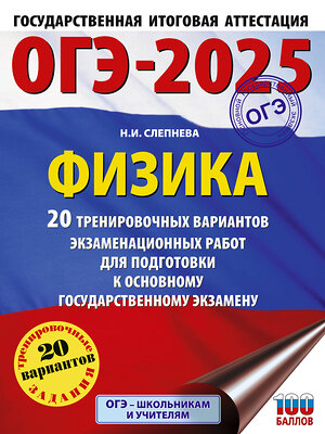 АСТ Слепнева Н.И. "ОГЭ-2025. Физика. 20 тренировочных вариантов экзаменационных работ для подготовки к основному государственному экзамену" 441134 978-5-17-164868-8 