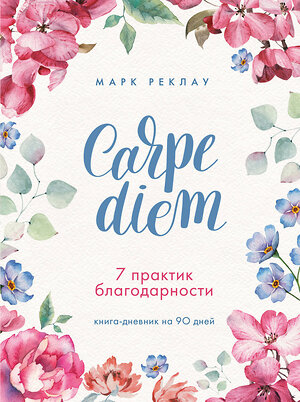 Эксмо Марк Реклау "Carpe diem. 7 практик благодарности. Книга-дневник на 90 дней" 442064 978-5-04-111696-5 