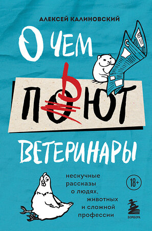 Эксмо Алексей Калиновский "О чем пьют ветеринары. Нескучные рассказы о людях, животных и сложной профессии" 442099 978-5-04-120901-8 