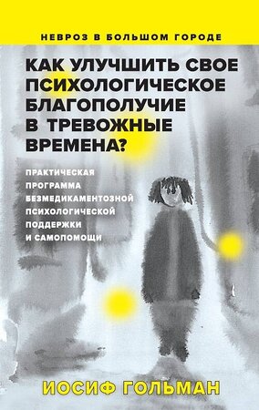 Эксмо Гольман И. "Как улучшить свое психологическое самочувствие в тревожные времена? Практическая программа безмедикаментозной психологической поддержки и самопомощи." 442124 978-5-00155-558-2 