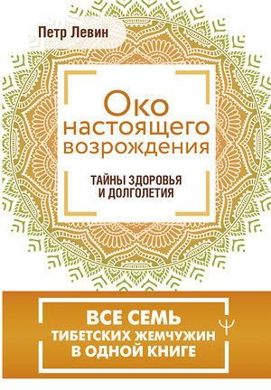 АСТ Петр Левин "Око настоящего возрождения. Все семь тибетских жемчужин в одной книге" 442378 978-5-17-162914-4 