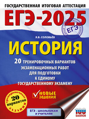 АСТ Соловьёв Я.В. "ЕГЭ-2025. История. 20 тренировочных вариантов экзаменационных работ для подготовки к ЕГЭ" 442385 978-5-17-163269-4 