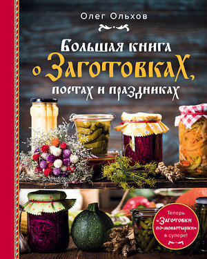 Эксмо Ольхов Олег "Большая книга о заготовках, постах и праздниках" 443286 978-5-04-101585-5 