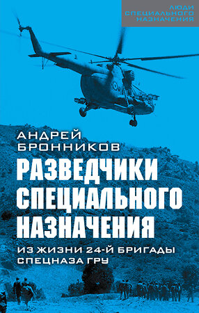 Эксмо Андрей Бронников "Разведчики специального назначения. Из жизни 24-ой бригады спецназа ГРУ" 443311 978-5-907255-47-0 