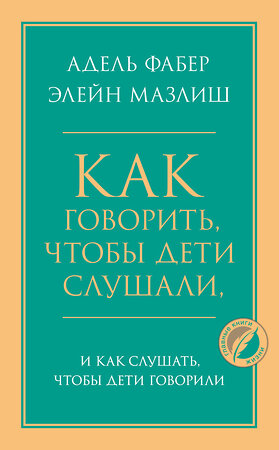 Эксмо Адель Фабер, Элейн Мазлиш "Как говорить, чтобы дети слушали, и как слушать, чтобы дети говорили" 443351 978-5-04-119550-2 