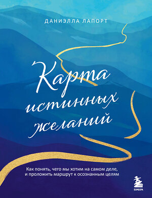 Эксмо Даниэлла Лапорт "Карта истинных желаний. Как понять, чего мы хотим на самом деле, и проложить маршрут к осознанным целям" 443428 978-5-04-194916-7 