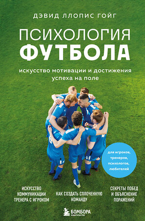 Эксмо Дэвид Ллопис Гойг "Психология футбола. Искусство мотивации и достижения успеха на поле" 443457 978-5-04-200852-8 