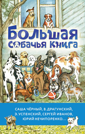 АСТ Саша Чёрный, В. Драгунский, Э. Успенский, Сергей Иванов, Юрий Нечипоренко... "Большая собачья книга" 443625 978-5-17-164707-0 