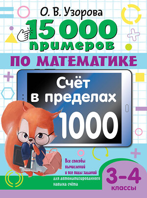 АСТ О. В. Узорова "15 000 примеров по математике. Счет в пределах 1000. 3-4 класс. Все способы вычислений и все виды заданий для автоматизированного навыка счета." 443626 978-5-17-164690-5 