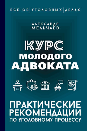 АСТ Александр Мельчаев "Курс молодого адвоката. Практические рекомендации по уголовному процессу" 443644 978-5-17-166102-1 