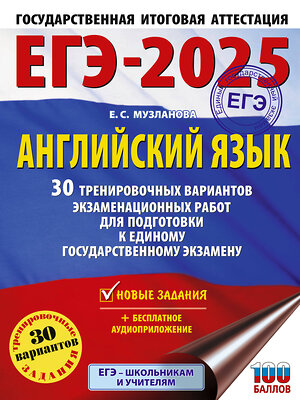 АСТ Музланова Е.С. "ЕГЭ-2025. Английский язык. 30 тренировочных вариантов экзаменационных работ для подготовки к единому государственному экзамену" 445365 978-5-17-164760-5 