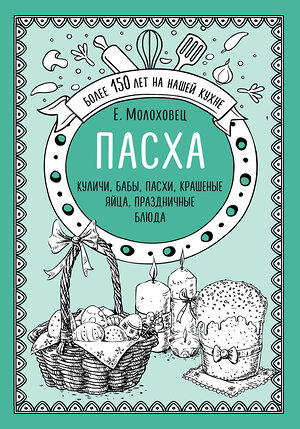 Эксмо Е.Молоховец "Пасха. Куличи, бабы, пасхи, крашеные яйца, праздничные блюда" 450112 978-5-04-098970-6 