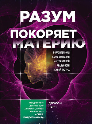 Эксмо Доусон Черч "Разум покоряет материю. Поразительная наука создания материальной реальности силой разума" 450123 978-5-04-102285-3 