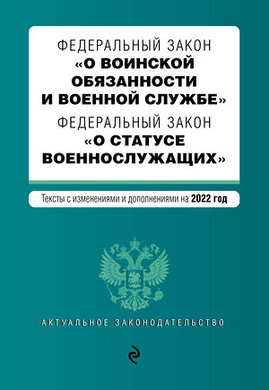 Эксмо "Федеральный закон "О воинской обязанности и военной службе". Федеральный закон "О статусе военнослужащих". Тексты с изм. на 2022 г." 450232 978-5-04-160638-1 