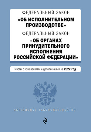 Эксмо "Федеральный закон "Об исполнительном производстве". Федеральный закон "Об органах принудительного исполнения Российской Федерации". Редакция 2022г." 450233 978-5-04-160664-0 