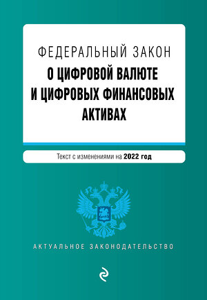 Эксмо "Федеральный закон "О цифровой валюте и цифровых финансовых активах". Текст с изм. на 2022 год" 450236 978-5-04-160672-5 