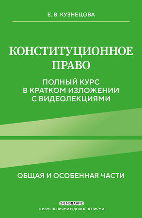 Эксмо Е. В. Кузнецова "Конституционное право. Полный курс в кратком изложении с видеолекциями 2-е изд. с изм. и доп." 450364 978-5-04-194928-0 