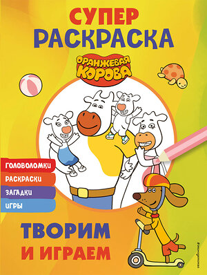 Эксмо "Оранжевая корова. СУПЕР-раскраска. Творим и играем" 450373 978-5-04-195183-2 