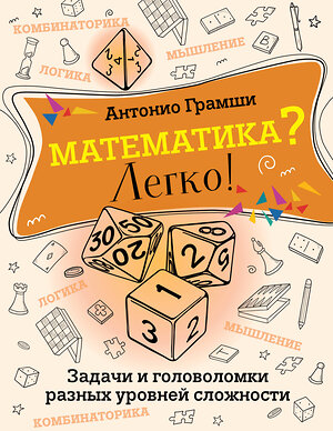 АСТ Антонио Грамши "Математика? Легко! Задачи и головоломки разных уровней сложности" 450721 978-5-17-154770-7 