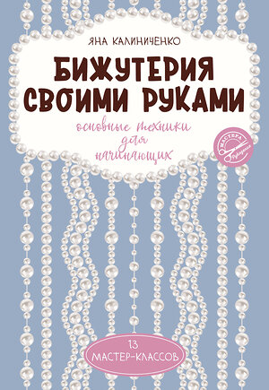 АСТ Яна Калиниченко "Бижутерия своими руками. Основные техники для начинающих" 450723 978-5-17-155061-5 