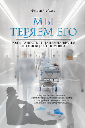 АСТ Фарзон А. Нахви "Мы теряем его. Боль, радость и надежда врачей неотложной помощи" 450746 978-5-17-158258-6 