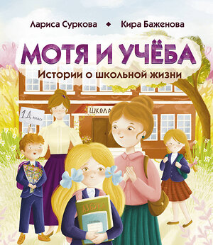 АСТ Лариса Суркова, Кира Баженова "Мотя и учёба: истории о школьной жизни" 450818 978-5-17-163105-5 