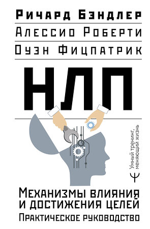 АСТ Ричард Бэндлер, Алессио Роберти, Оуэн Фицпатрик "НЛП. Механизмы влияния и достижения целей. Практическое руководство" 450870 978-5-17-164914-2 