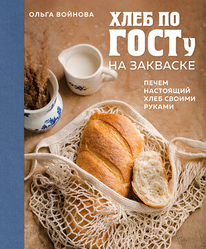 Эксмо Ольга Войнова "Хлеб по ГОСТу на закваске. Печем настоящий хлеб своими руками" 455452 978-5-04-188260-0 