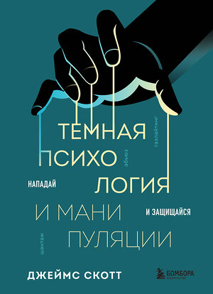 Эксмо Джеймс Скотт "Темная психология и манипуляции. Нападай и защищайся" 455543 978-5-04-202418-4 