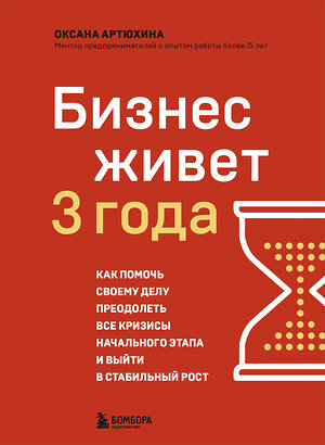 Эксмо Оксана Артюхина "Бизнес живет три года. Как помочь своему делу преодолеть все кризисы начального этапа и выйти в стабильный рост" 458101 978-5-04-186608-2 