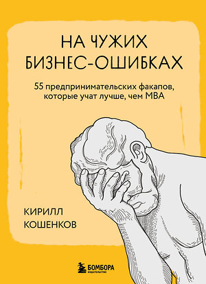 Эксмо Кирилл Кошенков "На чужих бизнес-ошибках. 55 предпринимательских факапов, которые учат лучше, чем МБА" 458141 978-5-04-196315-6 