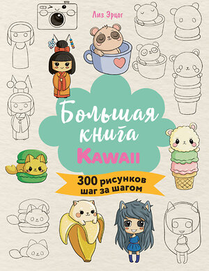 Эксмо Лиз Эрцог "Большая книга KAWAII. 300 рисунков шаг за шагом" 458198 978-5-04-196086-5 