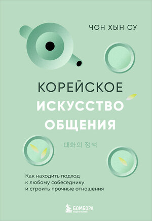 Эксмо Чон Хын Су "Корейское искусство общения. Как находить подход к любому собеседнику и строить прочные отношения" 458251 978-5-04-200219-9 