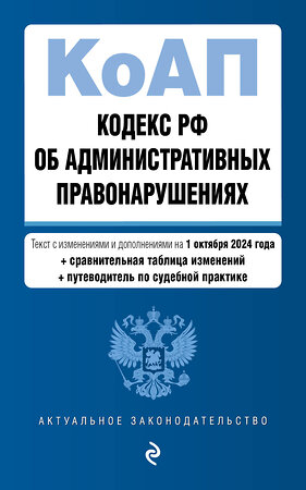 Эксмо "Кодекс Российской Федерации об административных правонарушениях. В ред. на 01.10.24 с табл. изм. и указ. суд. практ. / КоАП РФ" 458301 978-5-04-201310-2 