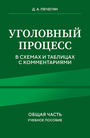 Эксмо Д. А. Печегин "Уголовный процесс в схемах и таблицах с комментариями. Общая часть. Учебное пособие" 458382 978-5-04-204615-5 