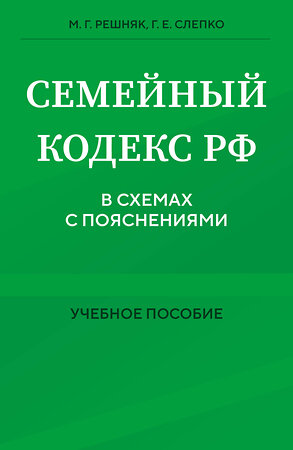 Эксмо М. Г. Решняк, Г. Е. Слепко "Семейный кодекс в схемах с пояснениями. Учебное пособие" 458388 978-5-04-205129-6 