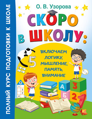 АСТ Узорова О.В. "Скоро в школу: включаем логику, мышление, память, внимание" 458535 978-5-17-166457-2 