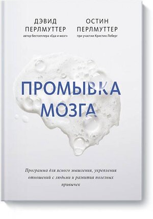 Эксмо Дэвид Перлмуттер, Остин Перлмуттер, Кристин Лоберг "Промывка мозга. Программа для ясного мышления, укрепления отношений с людьми и развития полезных при" 460336 978-5-00169-168-6 