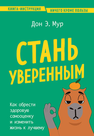 Эксмо Дон Э. Мур "Стань уверенным. Как обрести здоровую самооценку и изменить жизнь к лучшему" 460366 978-5-04-163694-4 