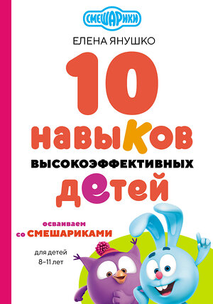 Эксмо Елена Янушко "10 навыков высокоэффективных детей. Осваиваем со Смешариками" 460376 978-5-04-180019-2 