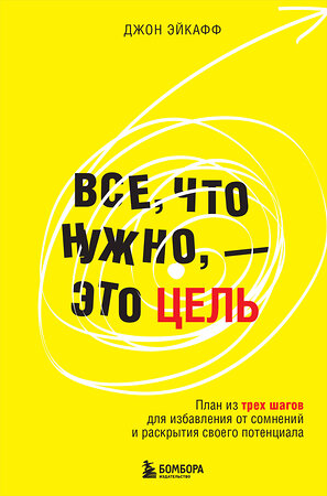 Эксмо Джон Эйкафф "Все, что нужно, — это цель. План из трех шагов для избавления от сомнений и раскрытия своего потенциала" 460420 978-5-04-195853-4 